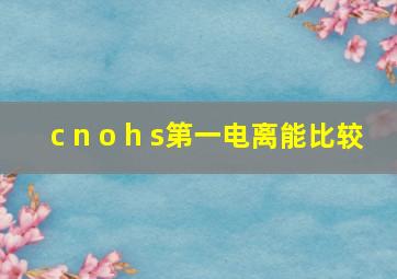 c n o h s第一电离能比较